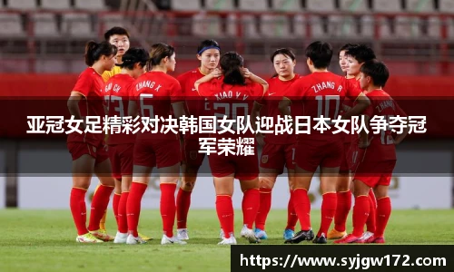 亚冠女足精彩对决韩国女队迎战日本女队争夺冠军荣耀