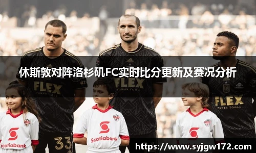 休斯敦对阵洛杉矶FC实时比分更新及赛况分析