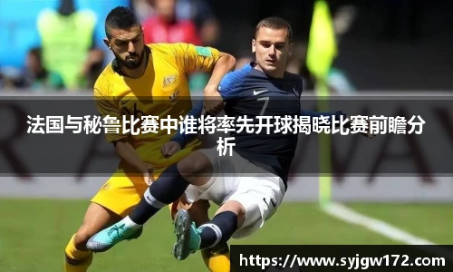 法国与秘鲁比赛中谁将率先开球揭晓比赛前瞻分析