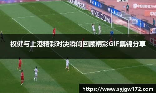 权健与上港精彩对决瞬间回顾精彩GIF集锦分享