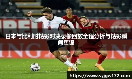 日本与比利时精彩对决录像回放全程分析与精彩瞬间集锦