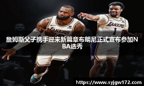 詹姆斯父子携手迎来新篇章布朗尼正式宣布参加NBA选秀
