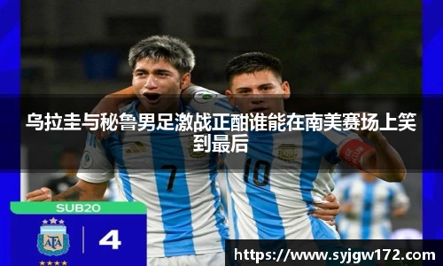 乌拉圭与秘鲁男足激战正酣谁能在南美赛场上笑到最后