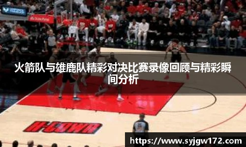 火箭队与雄鹿队精彩对决比赛录像回顾与精彩瞬间分析