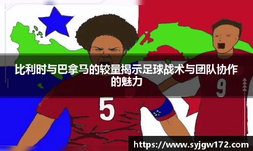 比利时与巴拿马的较量揭示足球战术与团队协作的魅力