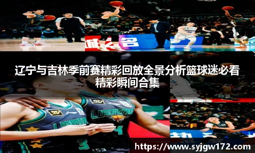 辽宁与吉林季前赛精彩回放全景分析篮球迷必看精彩瞬间合集