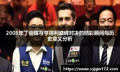 2005年丁俊晖与亨得利巅峰对决的精彩瞬间与历史意义分析