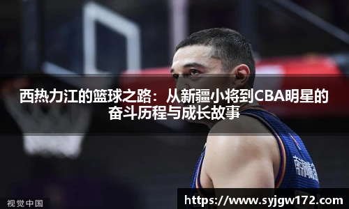 西热力江的篮球之路：从新疆小将到CBA明星的奋斗历程与成长故事