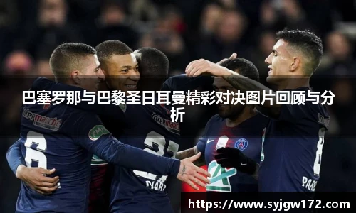 巴塞罗那与巴黎圣日耳曼精彩对决图片回顾与分析